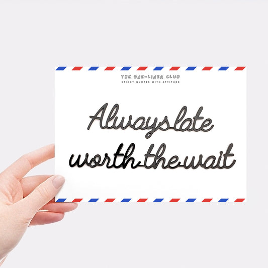 Always late worth the wait