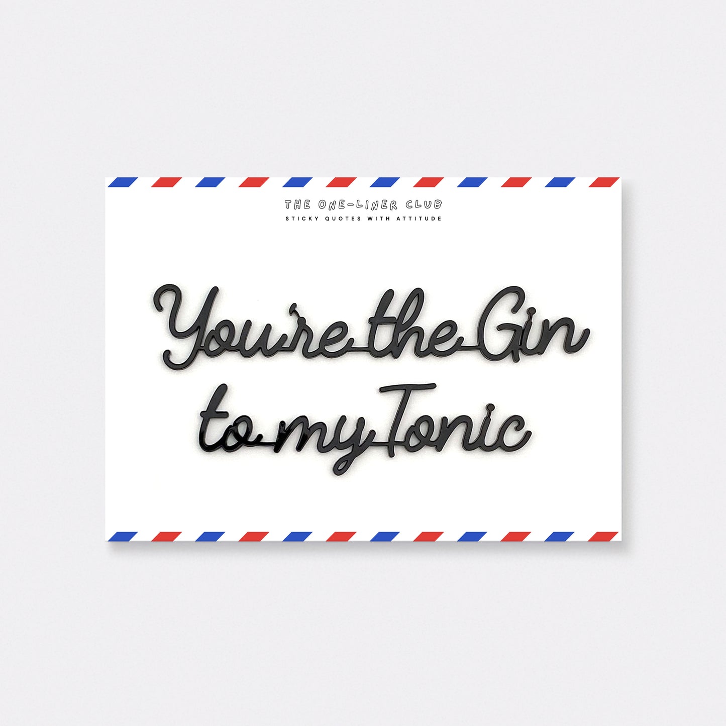 You're the Gin to my Tonic